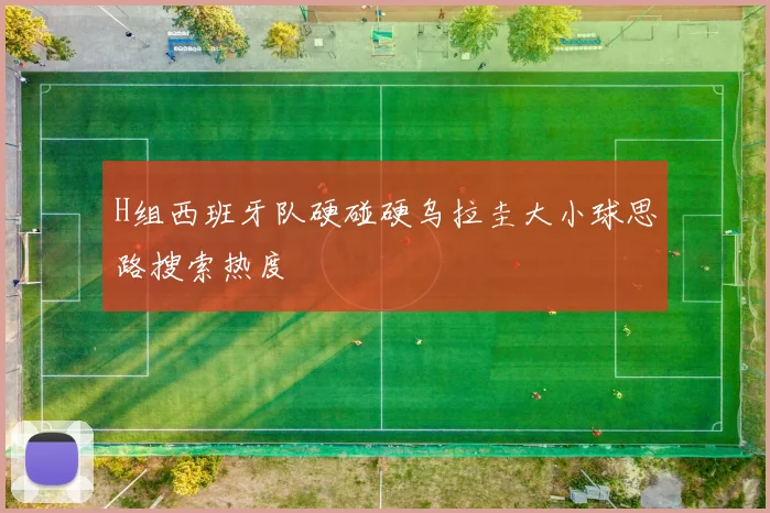 H组西班牙队硬碰硬乌拉圭大小球思路搜索热度