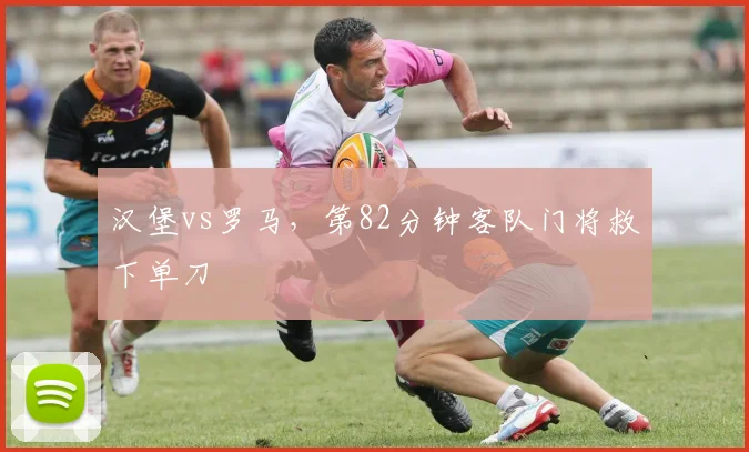 汉堡vs罗马，第82分钟客队门将救下单刀