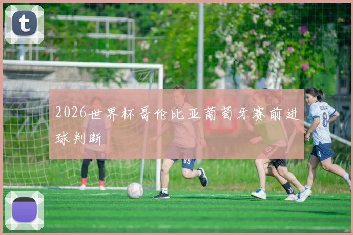 2026世界杯哥伦比亚葡萄牙赛前进球判断