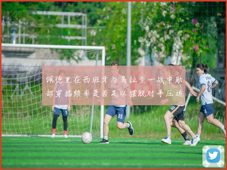 佩德里在西班牙与乌拉圭一战中肋部穿插频率是否足以摆脱对手压迫