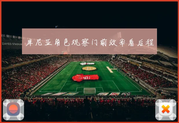 库尼亚角色观察门前效率看后程