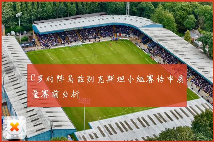 C罗对阵乌兹别克斯坦小组赛传中质量赛前分析