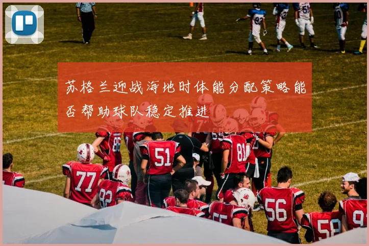 苏格兰迎战海地时体能分配策略能否帮助球队稳定推进