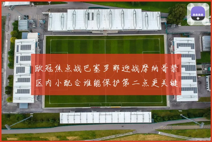欧冠焦点战巴塞罗那迎战摩纳哥禁区内小配合谁能保护第二点更关键