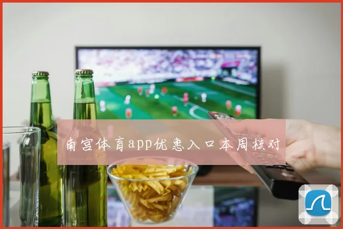 南宫体育app优惠入口本周核对