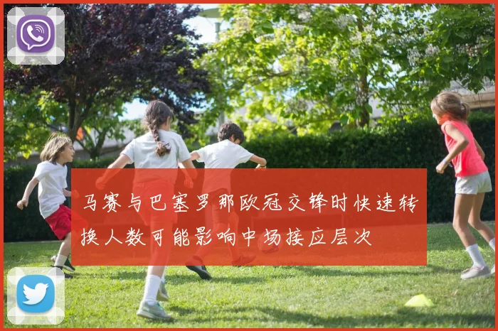 马赛与巴塞罗那欧冠交锋时快速转换人数可能影响中场接应层次