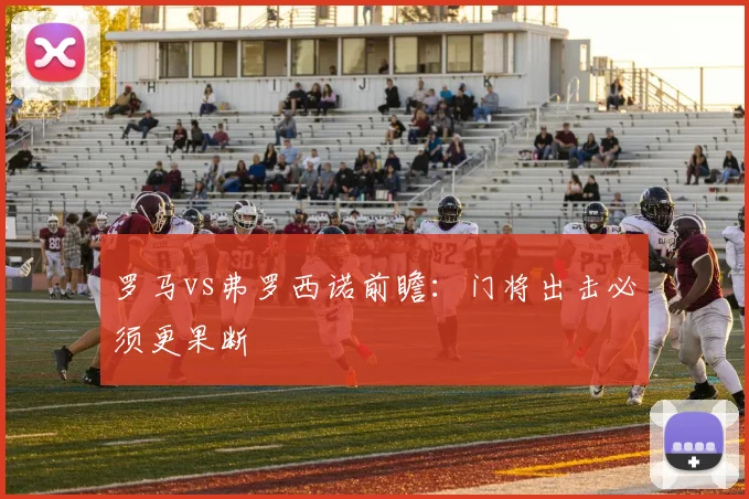 罗马vs弗罗西诺前瞻：门将出击必须更果断