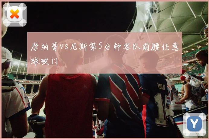 摩纳哥vs尼斯第5分钟客队前腰任意球破门