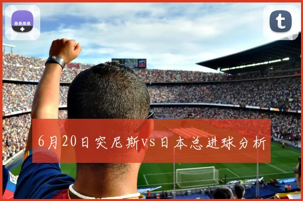 6月20日突尼斯vs日本总进球分析