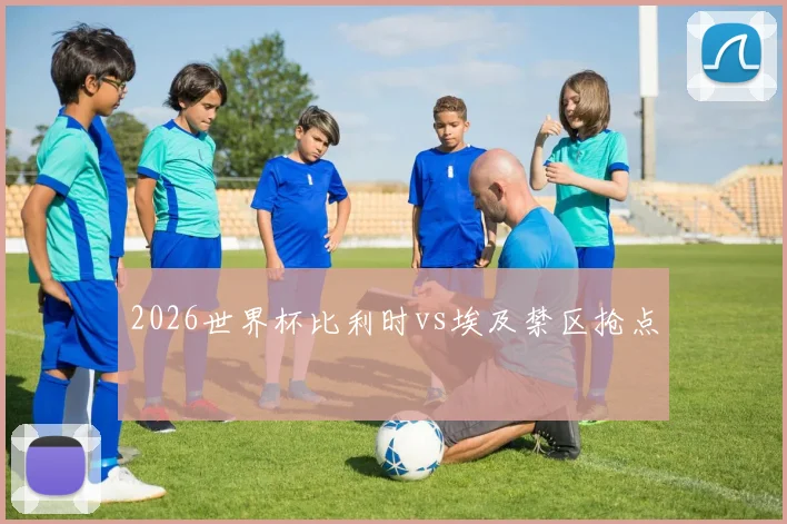 2026世界杯比利时vs埃及禁区抢点